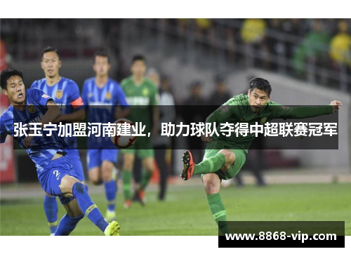 张玉宁加盟河南建业，助力球队夺得中超联赛冠军