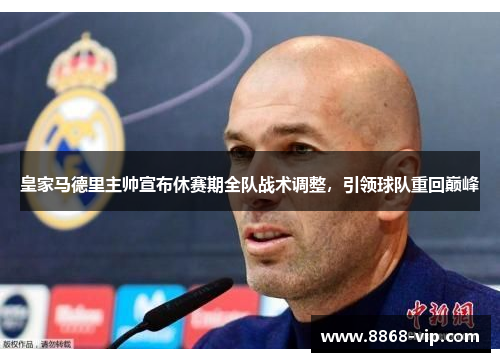 皇家马德里主帅宣布休赛期全队战术调整，引领球队重回巅峰
