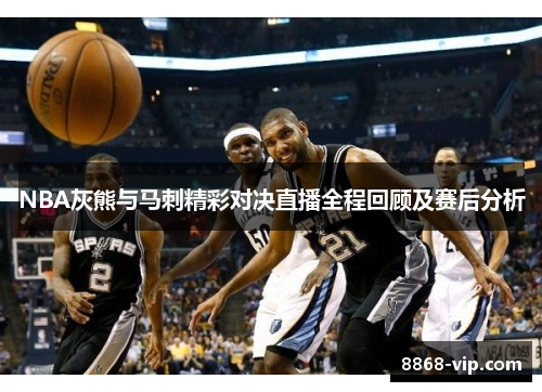 NBA灰熊与马刺精彩对决直播全程回顾及赛后分析